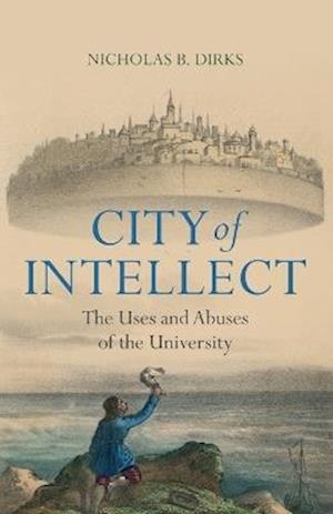 Cover for Dirks, Nicholas B. (New York Academy of Sciences) · City of Intellect: The Uses and Abuses of the University (Paperback Book) (2025)
