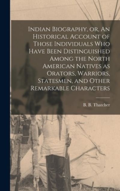 Cover for B B (Benjamin Bussey) 18 Thatcher · Indian Biography, or, An Historical Account of Those Individuals Who Have Been Distinguished Among the North American Natives as Orators, Warriors, Statesmen, and Other Remarkable Characters [microform] (Hardcover Book) (2021)