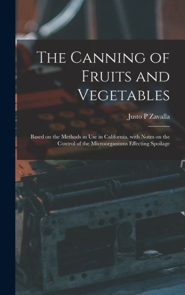 Cover for Justo P Zavalla · The Canning of Fruits and Vegetables: Based on the Methods in Use in California, With Notes on the Control of the Microorganisms Effecting Spoilage (Hardcover Book) (2021)