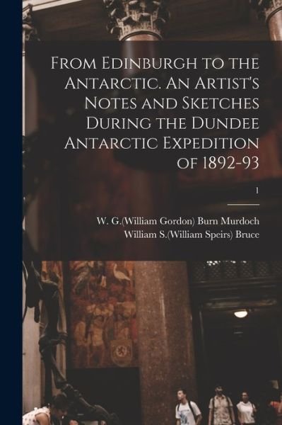 Cover for W G (William Gordon) 1 Burn Murdoch · From Edinburgh to the Antarctic. An Artist's Notes and Sketches During the Dundee Antarctic Expedition of 1892-93; 1 (Paperback Book) (2021)
