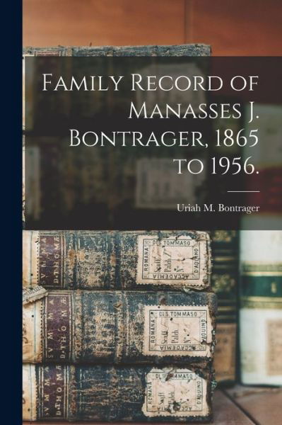 Cover for Uriah M 1907- Bontrager · Family Record of Manasses J. Bontrager, 1865 to 1956. (Taschenbuch) (2021)