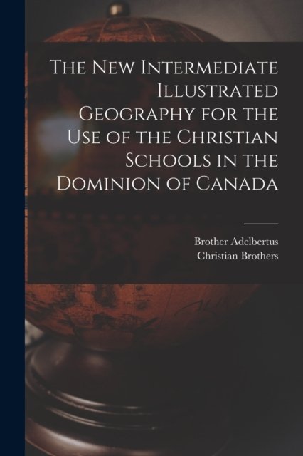 Cover for Brother 1811-1889 Adelbertus · The New Intermediate Illustrated Geography for the Use of the Christian Schools in the Dominion of Canada [microform] (Paperback Book) (2021)