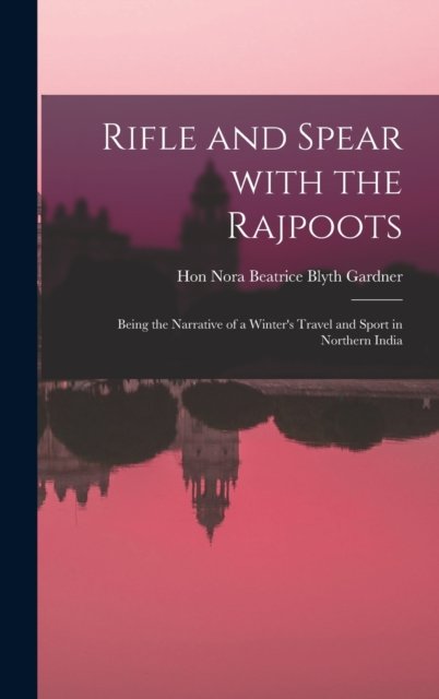Cover for Hon Nora Beatrice Blyth Gardner · Rifle and Spear With the Rajpoots: Being the Narrative of a Winter's Travel and Sport in Northern India (Gebundenes Buch) (2021)