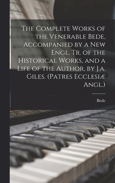 Cover for Bede · Complete Works of the Venerable Bede, Accompanied by a New Engl. Tr. of the Historical Works, and a Life of the Author, by J. A. Giles. (Patres Ecclesiæ Angl. ) (Bog) (2022)