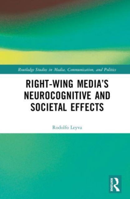 Cover for Leyva, Rodolfo (University of Birmingham, UK) · Right-Wing Media’s Neurocognitive and Societal Effects - Routledge Studies in Media, Communication, and Politics (Hardcover Book) (2023)