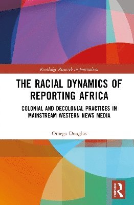 Cover for Omega Douglas · The Racial Dynamics of Reporting Africa: Colonial and Decolonial Practices in Mainstream Western News Media - Routledge Research in Journalism (Hardcover Book) (2025)