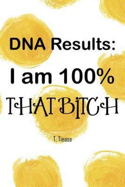 Cover for T Tiease · DNA Results : I Am 100% That Bitch : 100 Wide Ruled Pages (Taschenbuch) (2019)