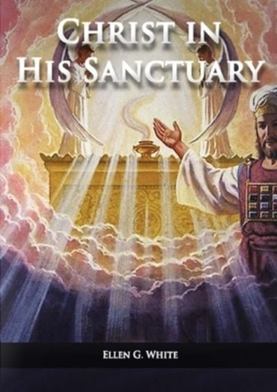Cover for Ellen G White · Christ in his Sanctuary: (1844 made simple, The Great Controversy condensed, The Desire of Ages in the Sanctuary, Last Day Events according to Sanctuary and The Sanctuary and it's Service) - Ellen G. White Books on Salvation (Pocketbok) [Large type / large print edition] (2021)