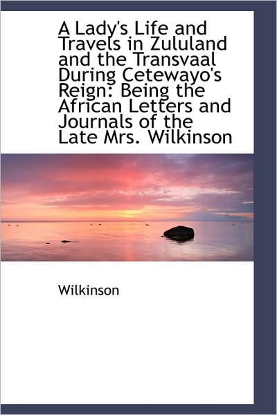 Cover for Wilkinson · A Lady's Life and Travels in Zululand and the Transvaal During Cetewayo's Reign: Being the African L (Paperback Book) (2009)