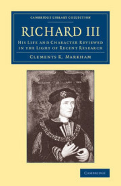 Cover for Clements R. Markham · Richard III: His Life and Character Reviewed in the Light of Recent Research - Cambridge Library Collection - British and Irish History, 15th &amp; 16th Centuries (Paperback Book) (2014)