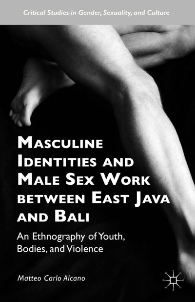 Cover for Matteo Carlo Alcano · Masculine Identities and Male Sex Work between East Java and Bali: An Ethnography of Youth, Bodies, and Violence - Critical Studies in Gender, Sexuality, and Culture (Hardcover Book) [1st ed. 2016 edition] (2015)