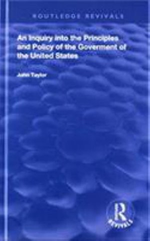 Cover for John Taylor · An Inquiry Into The Principles And Policy Of The Goverment Of The United States - Routledge Revivals (Gebundenes Buch) (2018)