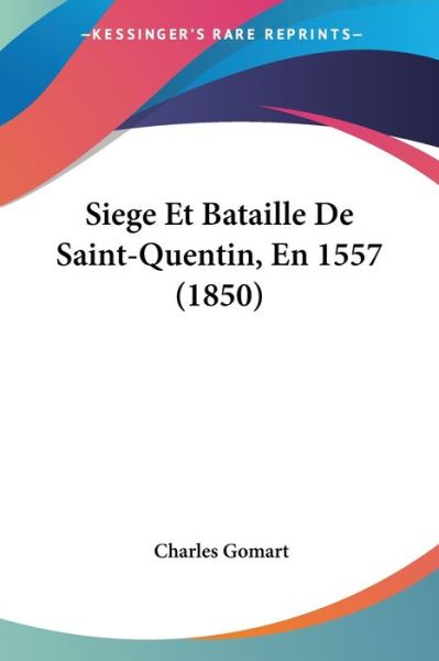 Cover for Charles Gomart · Siege Et Bataille De Saint-Quentin, En 1557 (1850) (Paperback Book) (2010)