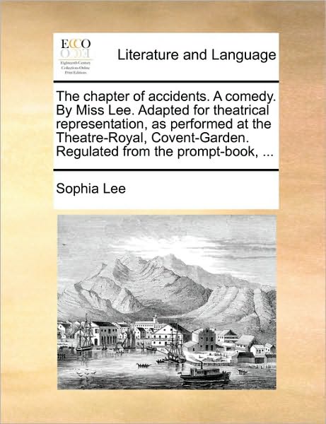 Cover for Sophia Lee · The Chapter of Accidents. a Comedy. by Miss Lee. Adapted for Theatrical Representation, As Performed at the Theatre-royal, Covent-garden. Regulated from T (Paperback Book) (2010)