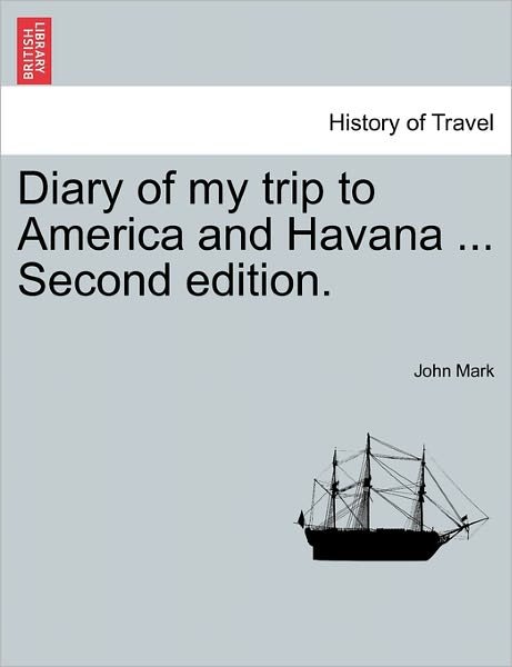 Diary of My Trip to America and Havana ... Second Edition. - John Mark - Kirjat - British Library, Historical Print Editio - 9781241334451 - torstai 24. maaliskuuta 2011