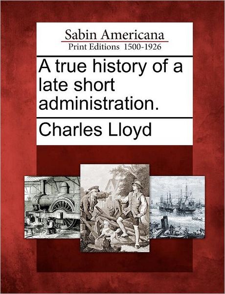 Cover for Charles Lloyd · A True History of a Late Short Administration. (Paperback Bog) (2012)