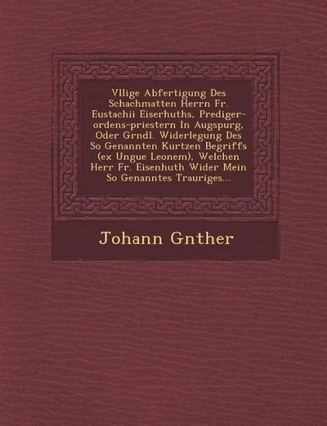 Cover for Johann G Nther · V Llige Abfertigung Des Schachmatten Herrn Fr. Eustachii Eiserhuths, Prediger-ordens-priestern in Augspurg, Oder Gr Ndl. Widerlegung Des So Genannten (Paperback Book) (2012)