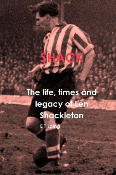 Cover for E T Laing · Shack: the Life, Times and Legacy of Len Shackleton (Paperback Book) (2016)