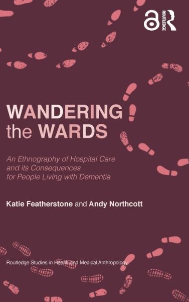 Cover for Katie Featherstone · Wandering the Wards: An Ethnography of Hospital Care and its Consequences for People Living with Dementia - Routledge Studies in Health and Medical Anthropology (Hardcover Book) (2020)