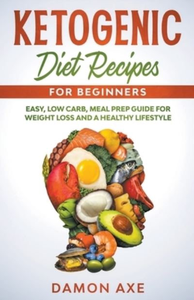 Cover for Damon Axe · Ketogenic Diet Recipes for Beginners Easy, Low Carb, Meal Prep Guide For Weight Loss And A Healthy lifestyle (Paperback Book) (2020)