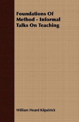 Foundations of Method - Informal Talks on Teaching - William Heard Kilpatrick - Książki - Barber Press - 9781406706451 - 15 marca 2007