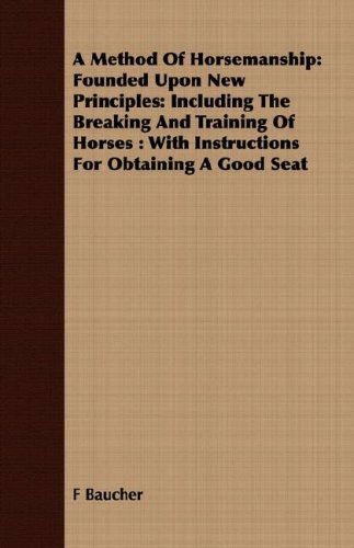 A Method of Horsemanship: Founded Upon New Principles: Including the Breaking and Training of Horses : with Instructions for Obtaining a Good Seat - F Baucher - Books - Waddell Press - 9781408687451 - February 22, 2008