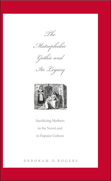 Cover for Deborah D. Rogers · The Matrophobic Gothic and Its Legacy: Sacrificing Mothers in the Novel and in Popular Culture (Hardcover Book) (2007)