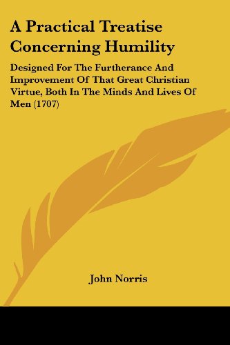 Cover for John Norris · A Practical Treatise Concerning Humility: Designed for the Furtherance and Improvement of That Great Christian Virtue, Both in the Minds and Lives of men (1707) (Paperback Book) (2008)