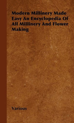 Cover for Modern Millinery Made Easy an Encyclopedia of All Millinery and Flower Making (Hardcover Book) (2010)