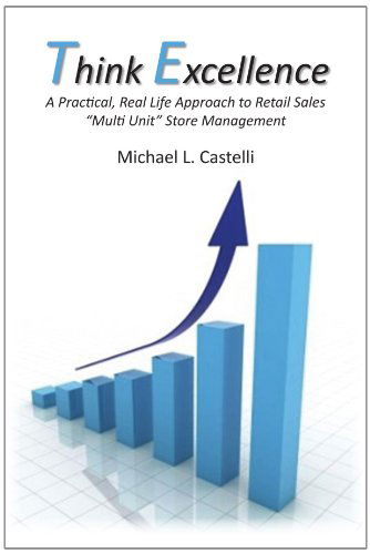 Think Excellence: a Practical, Real Life Approach to Retail Sales "Multi Unit" Store Management - Michael L Castelli - Books - Xlibris, Corp. - 9781453533451 - July 30, 2010