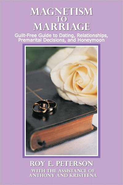 Cover for Roy E Peterson · Magnetism to Marriage: Guilt-free Guide to Dating, Relationships, Premarital Decisions, and Honeymoon (Paperback Book) (2011)