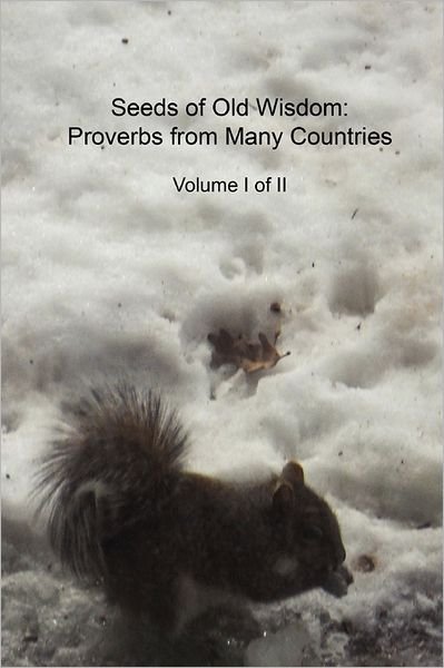 Cover for Cedargrove Mastermind Group · Seeds of Old Wisdom: Proverbs from Many Countries Volume I of Ii: Proverbs and Wisdom from Many Countries, Thousands of Rules to Make Yourself Healthy, Wealthy and Wise (Paperback Book) (2011)