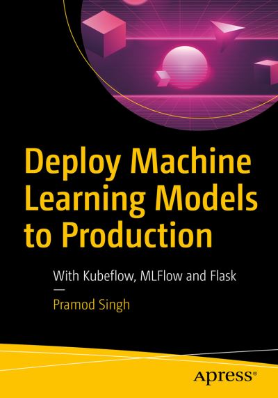 Cover for Pramod Singh · Deploy Machine Learning Models to Production: With Flask, Streamlit, Docker, and Kubernetes on Google Cloud Platform (Paperback Book) [1st edition] (2020)