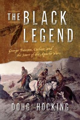 Cover for Doug Hocking · The Black Legend: George Bascom, Cochise, and the Start of the Apache Wars (Hardcover Book) (2018)