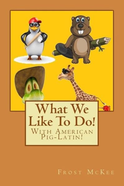 Cover for Frost Mckee · What We Like to Do!: with American Pig Latin! (Paperback Book) (2015)