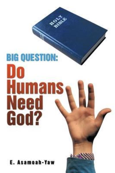 Big Question: Do Humans Need God? - E Asamoah-yaw - Książki - Xlibris Corporation - 9781499087451 - 19 sierpnia 2014