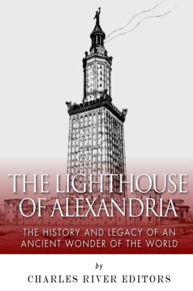 The Lighthouse of Alexandria: the History and Legacy of an Ancient Wonder of the World - Charles River Editors - Böcker - Createspace - 9781499371451 - 6 maj 2014