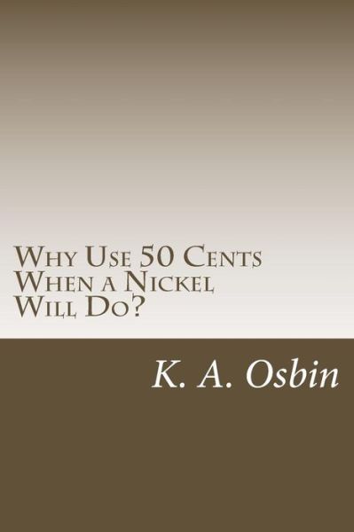 Cover for K a Osbin · Why Use 50 Cents when a Nickel Will Do? (Paperback Book) (2014)