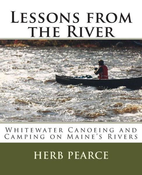 Cover for Herb Pearce · Lessons from the River: What I've Learned from Whitewater Canoeing and Camping on Maine's Rivers (Paperback Bog) (2014)