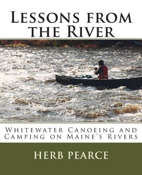 Cover for Herb Pearce · Lessons from the River: What I've Learned from Whitewater Canoeing and Camping on Maine's Rivers (Paperback Bog) (2014)