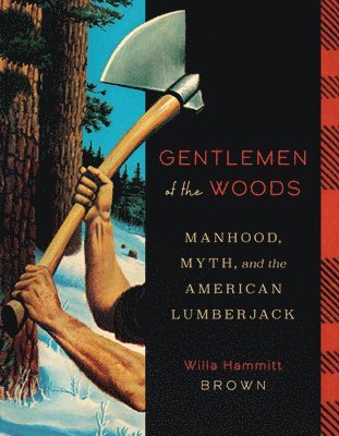 Gentlemen of the Woods: Manhood, Myth, and the American Lumberjack - Willa Hammitt Brown - Böcker - University of Minnesota Press - 9781517912451 - 18 februari 2025