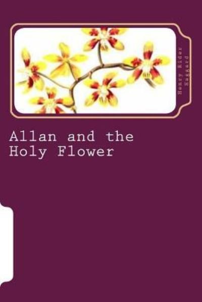 Allan and the Holy Flower - Henry Rider Haggard - Kirjat - Createspace Independent Publishing Platf - 9781523641451 - sunnuntai 24. tammikuuta 2016