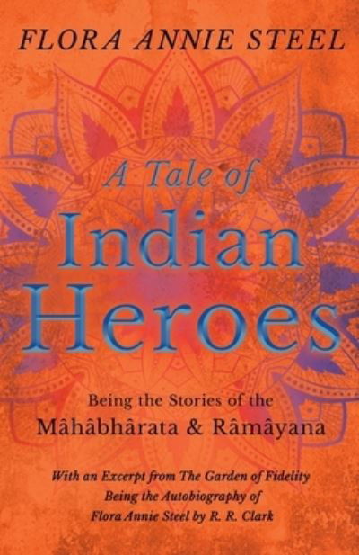 Cover for Flora Annie Steel · A Tale of Indian Heroes - Being the Stories of the Mahabharata and Ramayana - With an Excerpt from The Garden of Fidelity - Being the Autobiography of Flora Annie Steel by R. R. Clark (Taschenbuch) (2020)