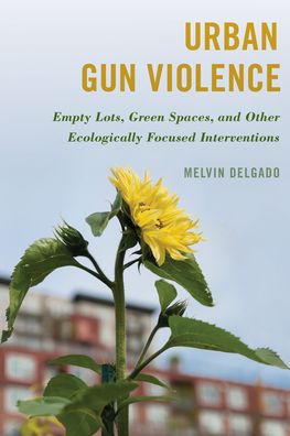 Cover for Melvin Delgado · Urban Gun Violence: Empty Lots, Green Spaces, and Other Ecologically Focused Interventions (Gebundenes Buch) (2023)