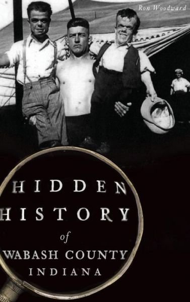 Hidden History of Wabash County, Indiana - Ron Woodward - Boeken - History Press Library Editions - 9781540202451 - 27 juli 2015