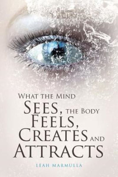 Cover for Leah Marmulla · What the Mind Sees, the Body Feels, Creates and Attracts (Paperback Book) (2018)