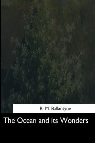 The Ocean and its Wonders - Robert Michael Ballantyne - Books - Createspace Independent Publishing Platf - 9781544712451 - March 26, 2017