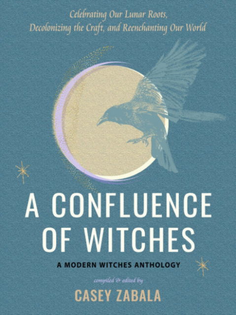 A Confluence of Witches: Celebrating Our Lunar Roots, Decolonizing the Craft, and Reenchanting Our World - a Modern Witches Anthology - Casey Zabala - Books - Red Wheel/Weiser - 9781578638451 - October 25, 2024