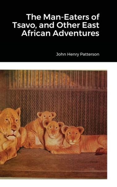 The Man-Eaters of Tsavo, and Other East African Adventures - John Henry Patterson - Livros - Lulu.com - 9781678110451 - 6 de fevereiro de 2022