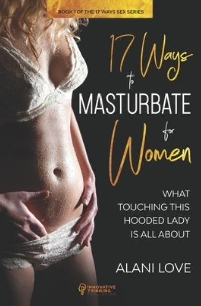 17 Ways to Masturbate - For Women - Alani Love - Bøger - Independently Published - 9781699252451 - 14. oktober 2019